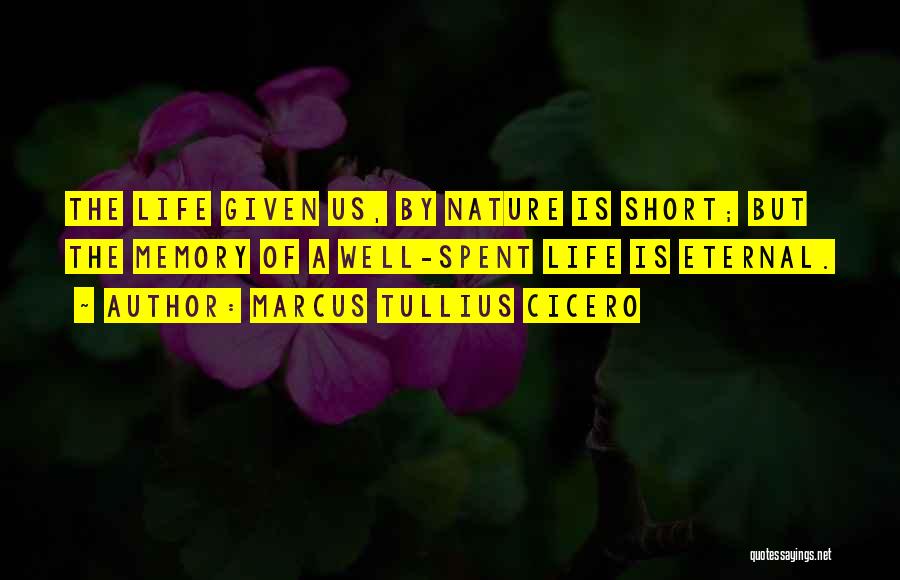 Marcus Tullius Cicero Quotes: The Life Given Us, By Nature Is Short; But The Memory Of A Well-spent Life Is Eternal.