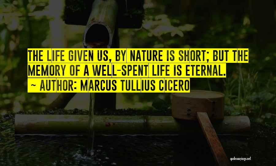 Marcus Tullius Cicero Quotes: The Life Given Us, By Nature Is Short; But The Memory Of A Well-spent Life Is Eternal.
