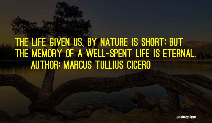 Marcus Tullius Cicero Quotes: The Life Given Us, By Nature Is Short; But The Memory Of A Well-spent Life Is Eternal.