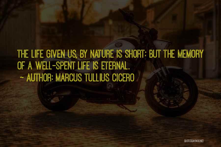 Marcus Tullius Cicero Quotes: The Life Given Us, By Nature Is Short; But The Memory Of A Well-spent Life Is Eternal.