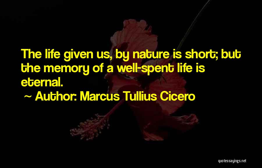 Marcus Tullius Cicero Quotes: The Life Given Us, By Nature Is Short; But The Memory Of A Well-spent Life Is Eternal.