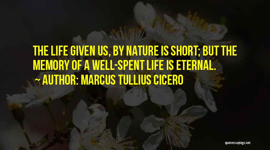 Marcus Tullius Cicero Quotes: The Life Given Us, By Nature Is Short; But The Memory Of A Well-spent Life Is Eternal.