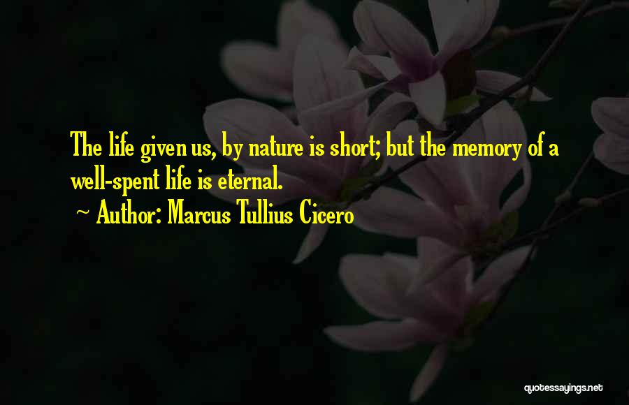 Marcus Tullius Cicero Quotes: The Life Given Us, By Nature Is Short; But The Memory Of A Well-spent Life Is Eternal.