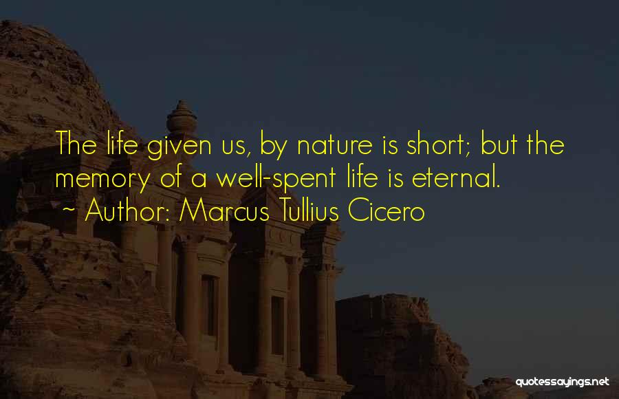 Marcus Tullius Cicero Quotes: The Life Given Us, By Nature Is Short; But The Memory Of A Well-spent Life Is Eternal.