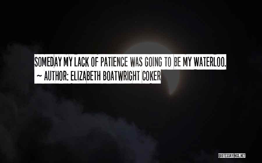 Elizabeth Boatwright Coker Quotes: Someday My Lack Of Patience Was Going To Be My Waterloo.
