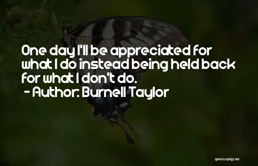 Burnell Taylor Quotes: One Day I'll Be Appreciated For What I Do Instead Being Held Back For What I Don't Do.