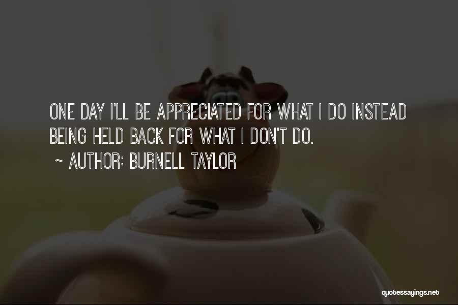 Burnell Taylor Quotes: One Day I'll Be Appreciated For What I Do Instead Being Held Back For What I Don't Do.