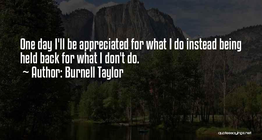Burnell Taylor Quotes: One Day I'll Be Appreciated For What I Do Instead Being Held Back For What I Don't Do.
