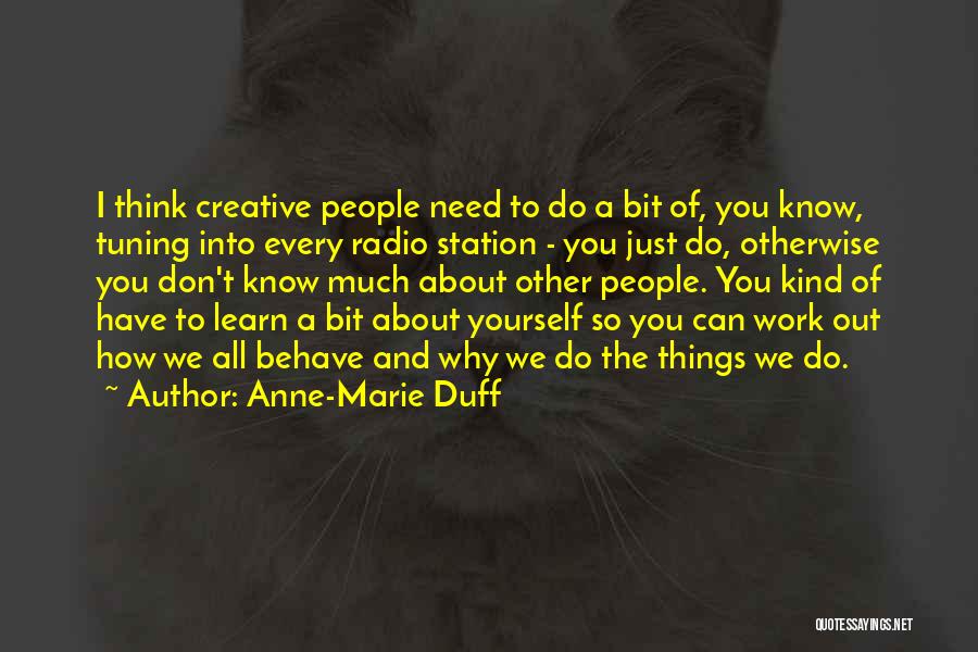 Anne-Marie Duff Quotes: I Think Creative People Need To Do A Bit Of, You Know, Tuning Into Every Radio Station - You Just