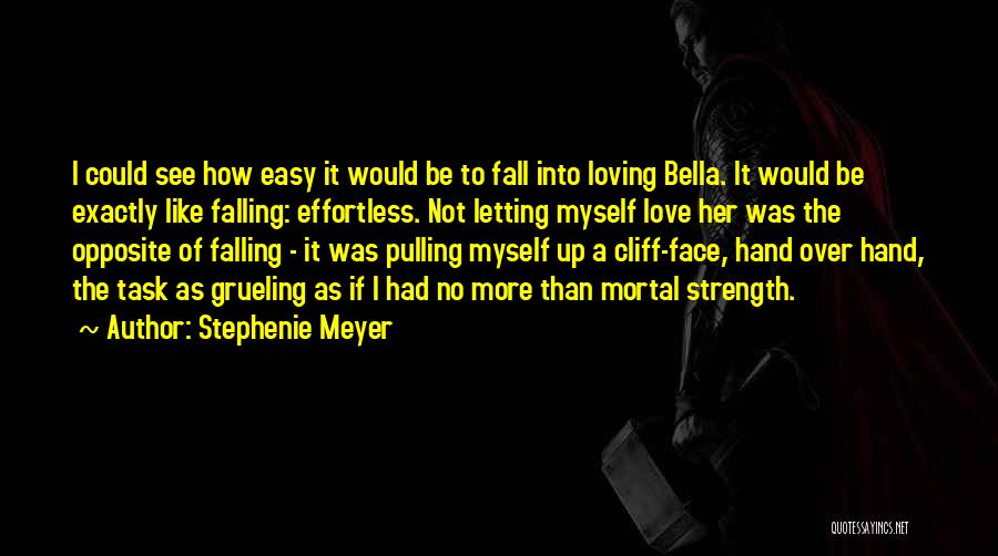 Stephenie Meyer Quotes: I Could See How Easy It Would Be To Fall Into Loving Bella. It Would Be Exactly Like Falling: Effortless.