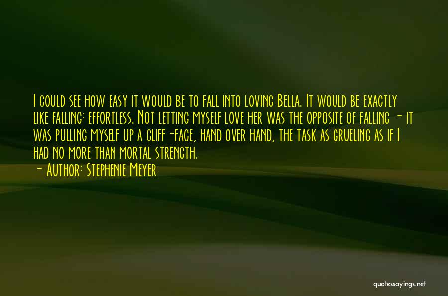 Stephenie Meyer Quotes: I Could See How Easy It Would Be To Fall Into Loving Bella. It Would Be Exactly Like Falling: Effortless.