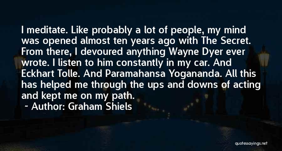 Graham Shiels Quotes: I Meditate. Like Probably A Lot Of People, My Mind Was Opened Almost Ten Years Ago With The Secret. From
