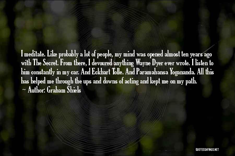 Graham Shiels Quotes: I Meditate. Like Probably A Lot Of People, My Mind Was Opened Almost Ten Years Ago With The Secret. From