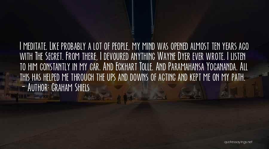 Graham Shiels Quotes: I Meditate. Like Probably A Lot Of People, My Mind Was Opened Almost Ten Years Ago With The Secret. From
