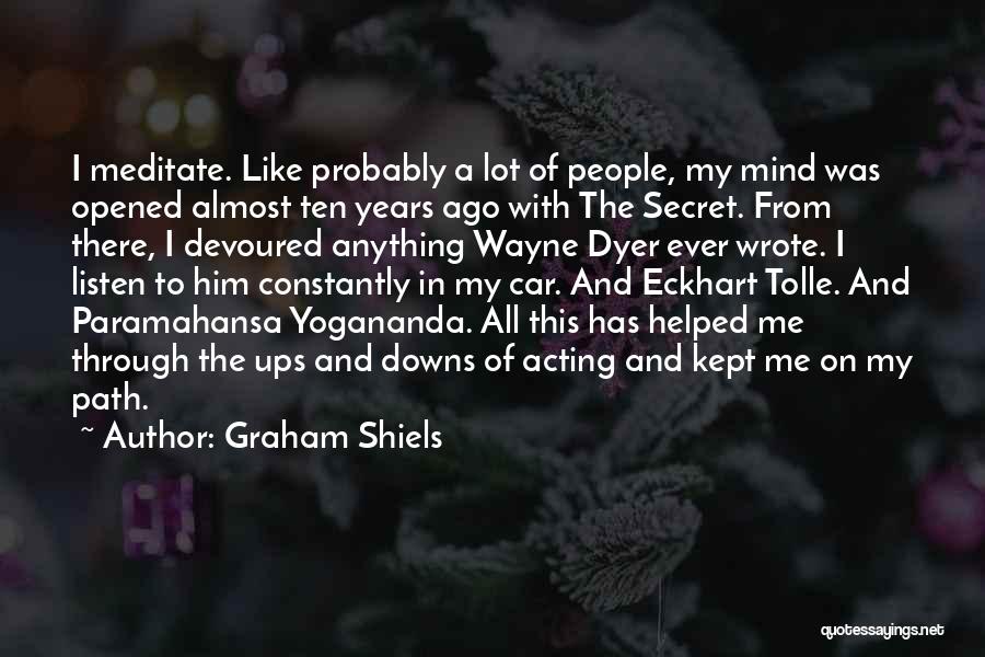 Graham Shiels Quotes: I Meditate. Like Probably A Lot Of People, My Mind Was Opened Almost Ten Years Ago With The Secret. From