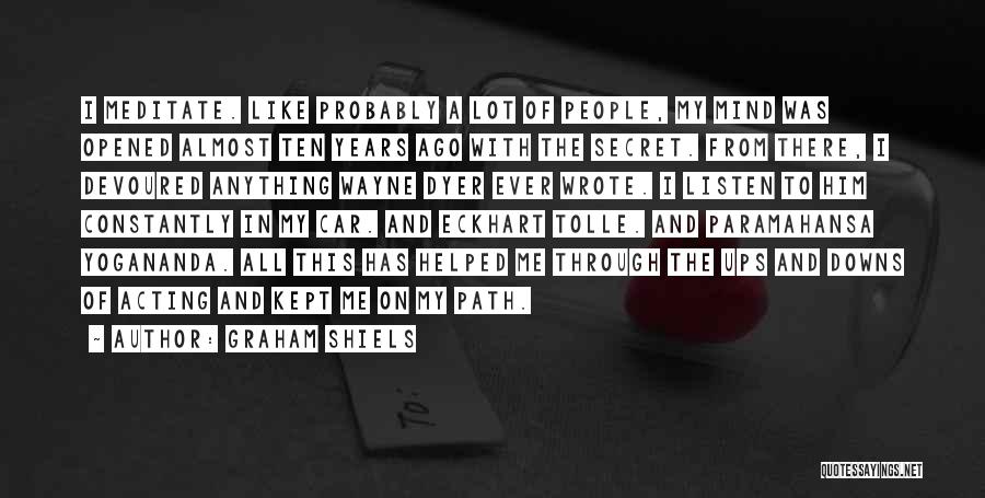 Graham Shiels Quotes: I Meditate. Like Probably A Lot Of People, My Mind Was Opened Almost Ten Years Ago With The Secret. From