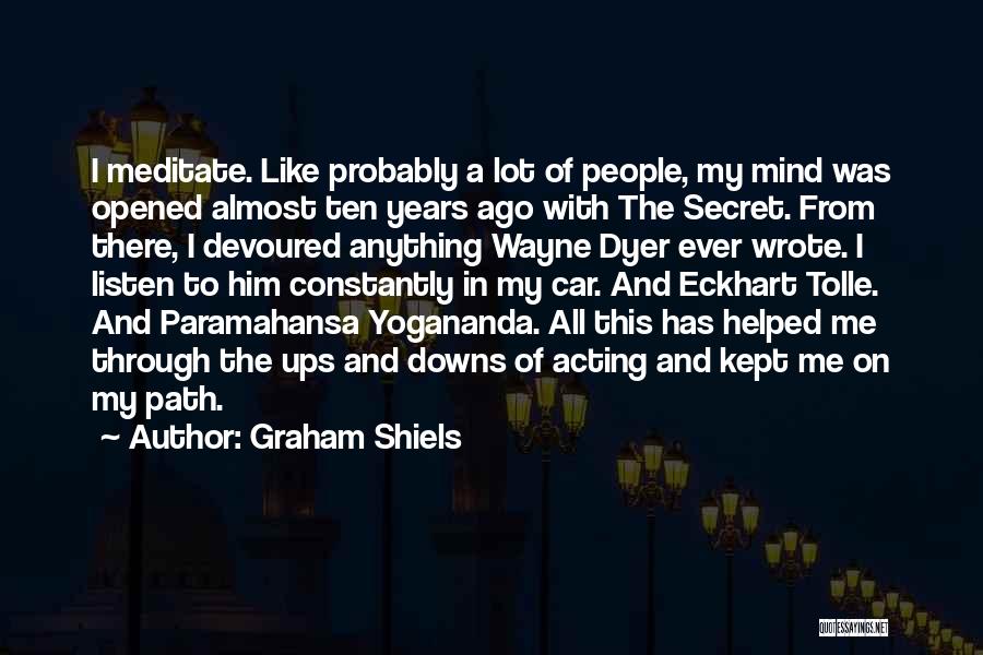 Graham Shiels Quotes: I Meditate. Like Probably A Lot Of People, My Mind Was Opened Almost Ten Years Ago With The Secret. From