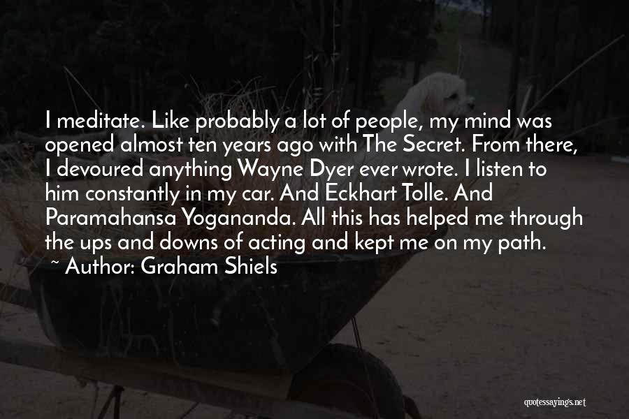 Graham Shiels Quotes: I Meditate. Like Probably A Lot Of People, My Mind Was Opened Almost Ten Years Ago With The Secret. From
