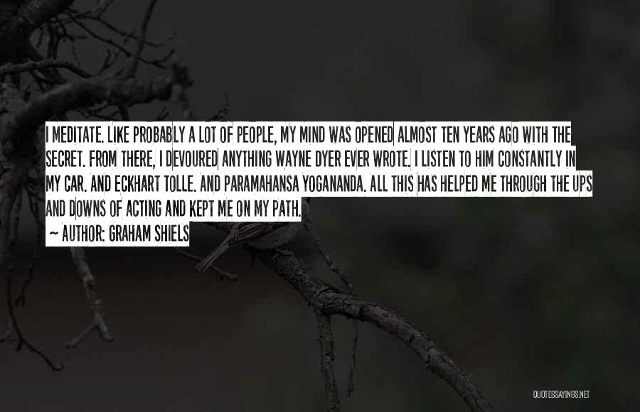 Graham Shiels Quotes: I Meditate. Like Probably A Lot Of People, My Mind Was Opened Almost Ten Years Ago With The Secret. From