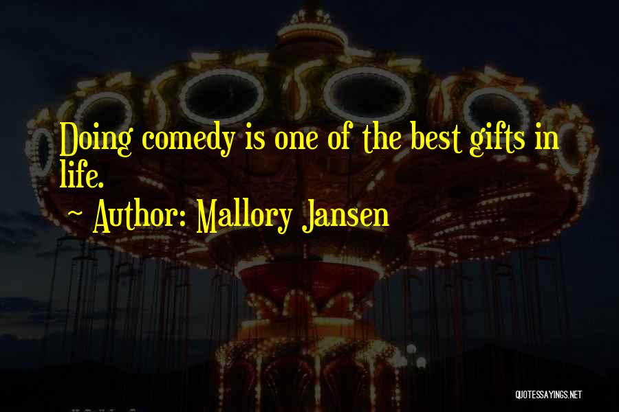 Mallory Jansen Quotes: Doing Comedy Is One Of The Best Gifts In Life.