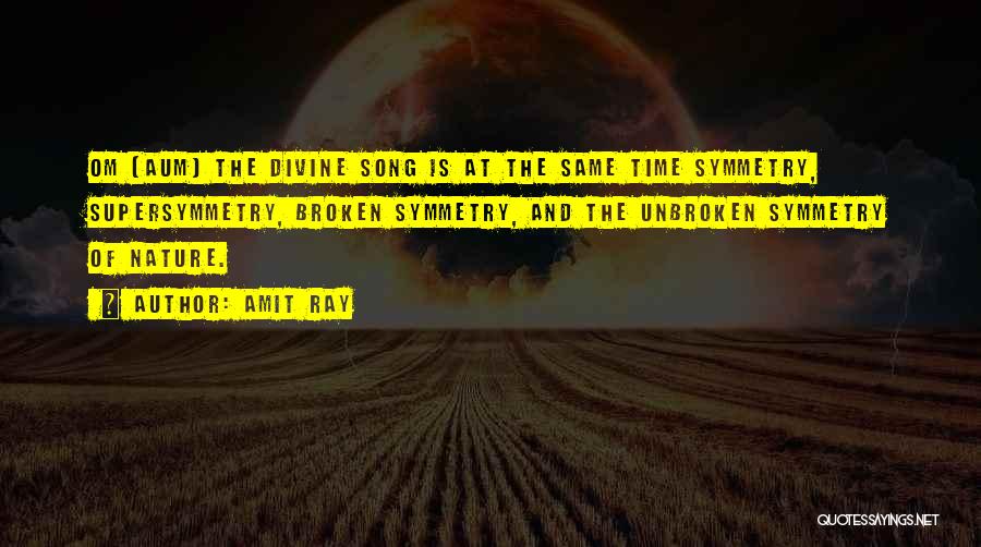 Amit Ray Quotes: Om (aum) The Divine Song Is At The Same Time Symmetry, Supersymmetry, Broken Symmetry, And The Unbroken Symmetry Of Nature.