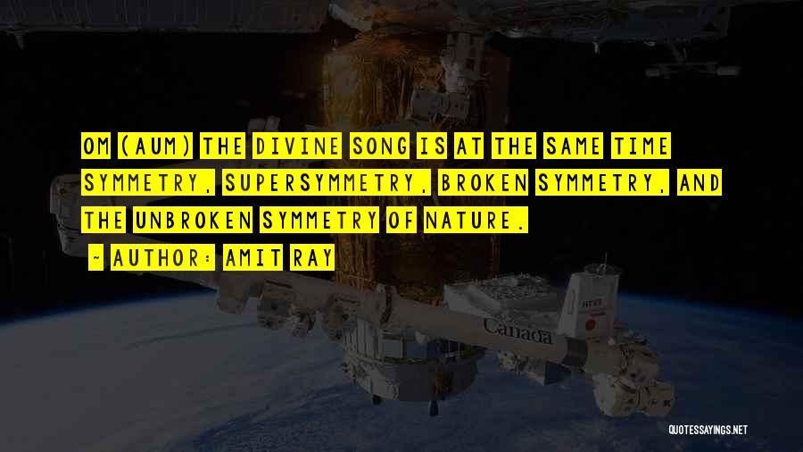 Amit Ray Quotes: Om (aum) The Divine Song Is At The Same Time Symmetry, Supersymmetry, Broken Symmetry, And The Unbroken Symmetry Of Nature.