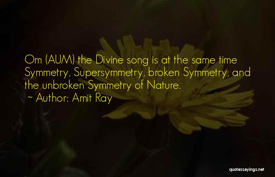 Amit Ray Quotes: Om (aum) The Divine Song Is At The Same Time Symmetry, Supersymmetry, Broken Symmetry, And The Unbroken Symmetry Of Nature.