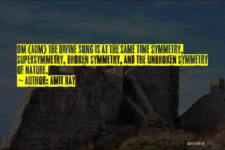 Amit Ray Quotes: Om (aum) The Divine Song Is At The Same Time Symmetry, Supersymmetry, Broken Symmetry, And The Unbroken Symmetry Of Nature.