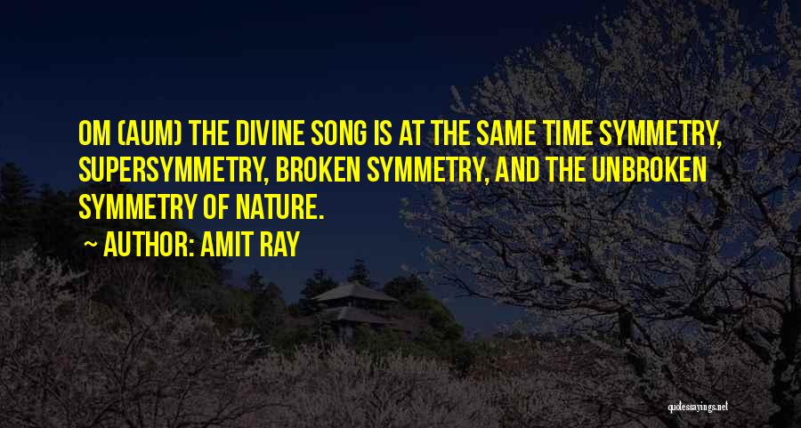 Amit Ray Quotes: Om (aum) The Divine Song Is At The Same Time Symmetry, Supersymmetry, Broken Symmetry, And The Unbroken Symmetry Of Nature.