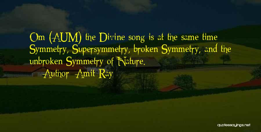 Amit Ray Quotes: Om (aum) The Divine Song Is At The Same Time Symmetry, Supersymmetry, Broken Symmetry, And The Unbroken Symmetry Of Nature.