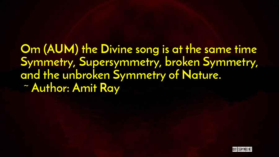 Amit Ray Quotes: Om (aum) The Divine Song Is At The Same Time Symmetry, Supersymmetry, Broken Symmetry, And The Unbroken Symmetry Of Nature.