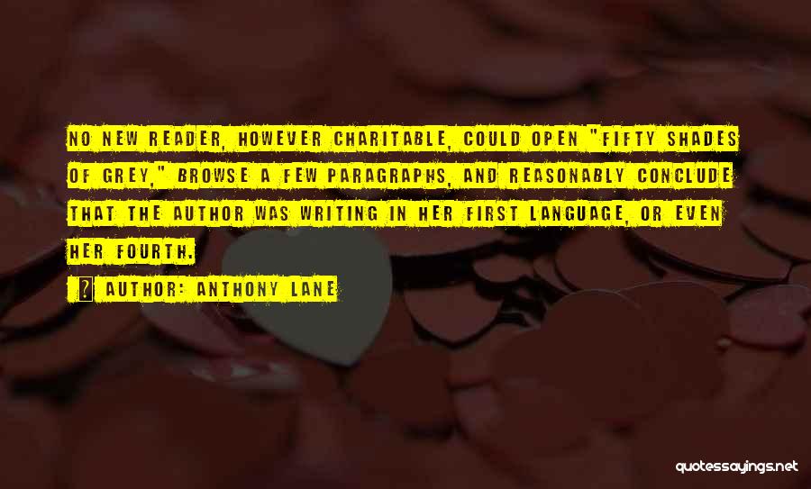 Anthony Lane Quotes: No New Reader, However Charitable, Could Open Fifty Shades Of Grey, Browse A Few Paragraphs, And Reasonably Conclude That The