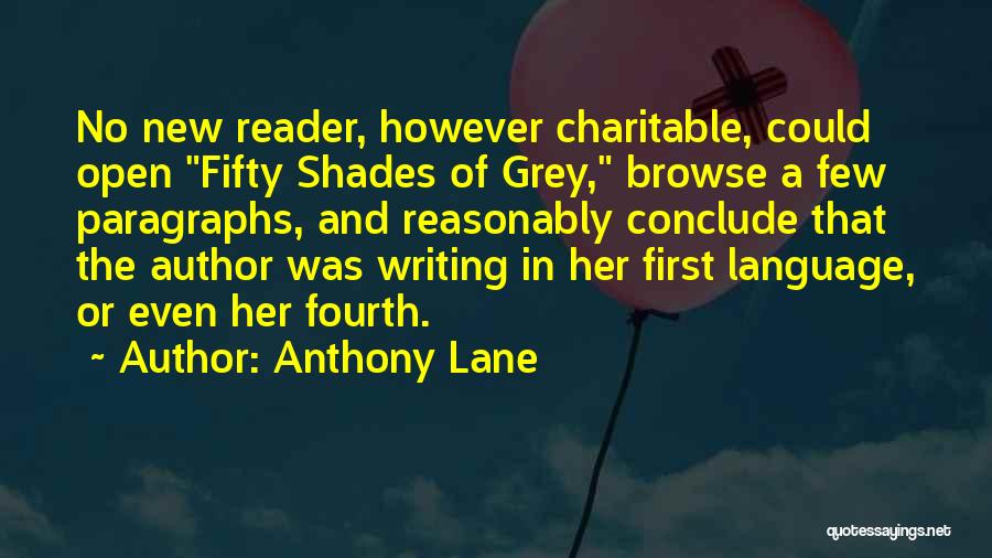 Anthony Lane Quotes: No New Reader, However Charitable, Could Open Fifty Shades Of Grey, Browse A Few Paragraphs, And Reasonably Conclude That The