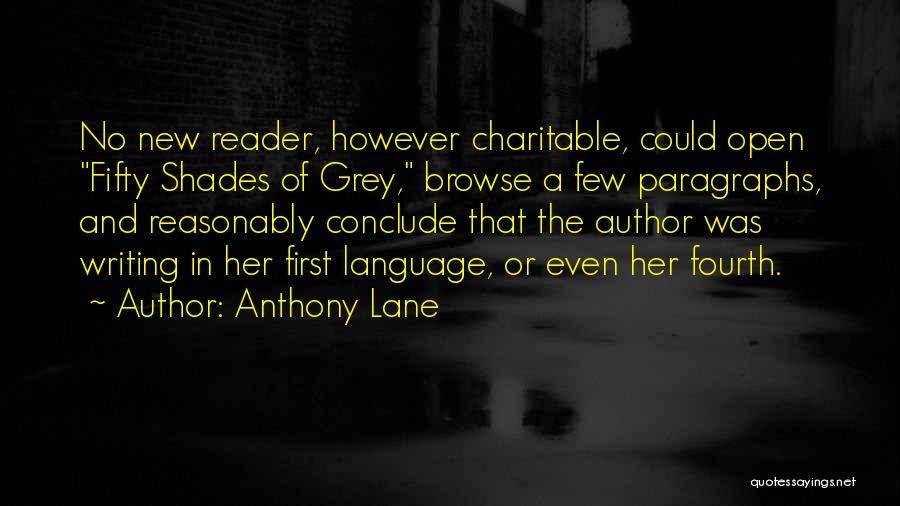 Anthony Lane Quotes: No New Reader, However Charitable, Could Open Fifty Shades Of Grey, Browse A Few Paragraphs, And Reasonably Conclude That The