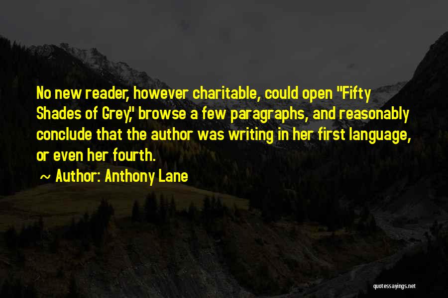 Anthony Lane Quotes: No New Reader, However Charitable, Could Open Fifty Shades Of Grey, Browse A Few Paragraphs, And Reasonably Conclude That The