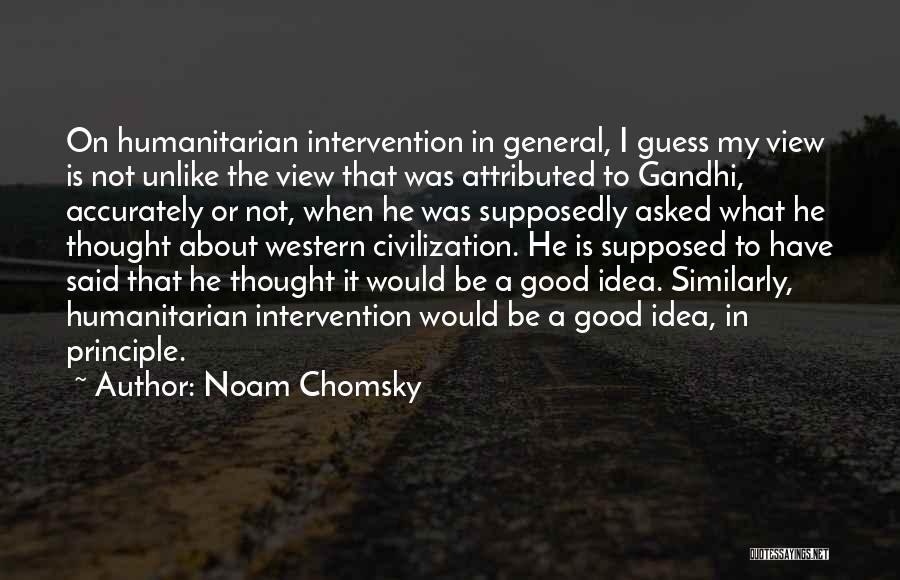 Noam Chomsky Quotes: On Humanitarian Intervention In General, I Guess My View Is Not Unlike The View That Was Attributed To Gandhi, Accurately