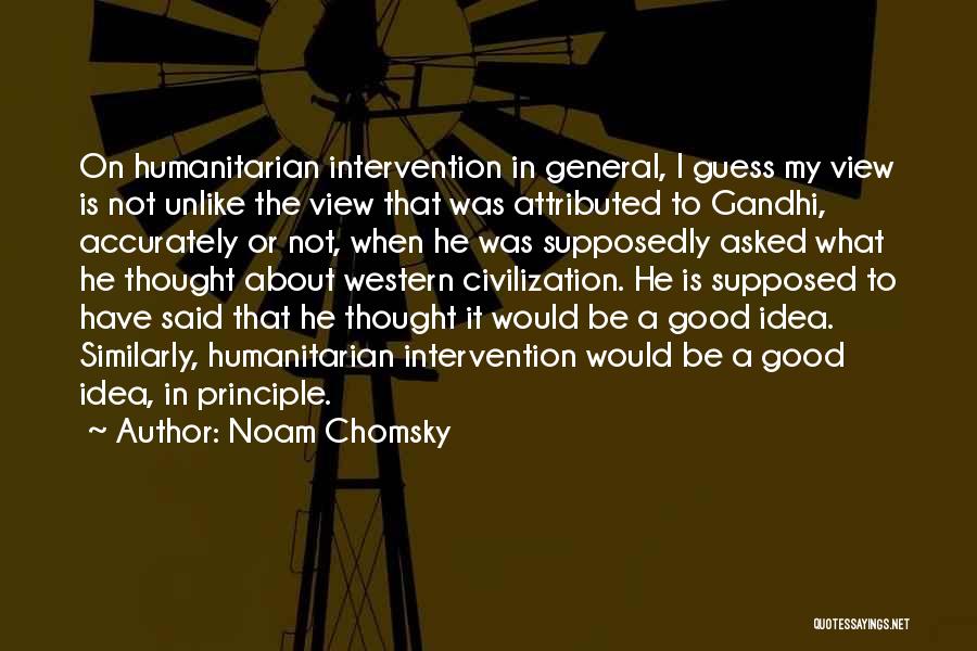 Noam Chomsky Quotes: On Humanitarian Intervention In General, I Guess My View Is Not Unlike The View That Was Attributed To Gandhi, Accurately