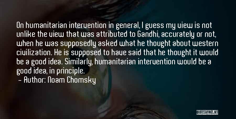 Noam Chomsky Quotes: On Humanitarian Intervention In General, I Guess My View Is Not Unlike The View That Was Attributed To Gandhi, Accurately