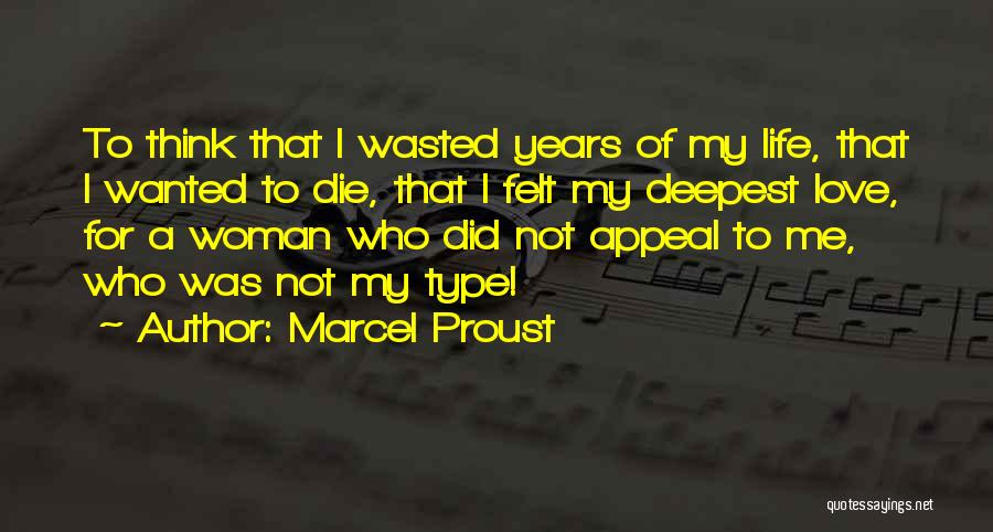 Marcel Proust Quotes: To Think That I Wasted Years Of My Life, That I Wanted To Die, That I Felt My Deepest Love,