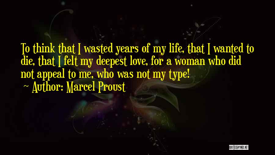 Marcel Proust Quotes: To Think That I Wasted Years Of My Life, That I Wanted To Die, That I Felt My Deepest Love,
