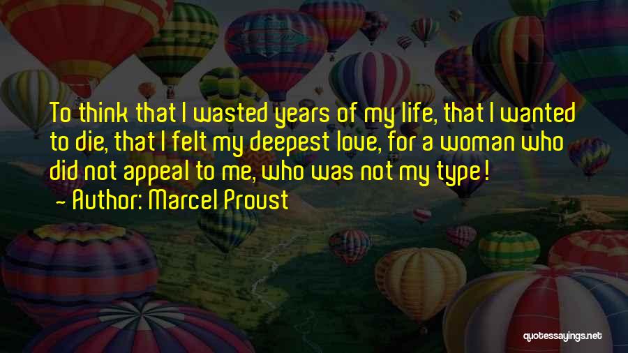 Marcel Proust Quotes: To Think That I Wasted Years Of My Life, That I Wanted To Die, That I Felt My Deepest Love,