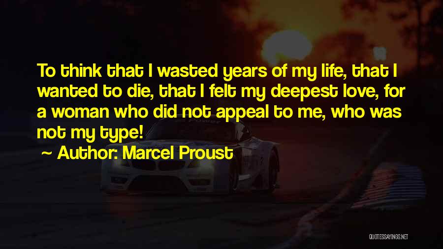 Marcel Proust Quotes: To Think That I Wasted Years Of My Life, That I Wanted To Die, That I Felt My Deepest Love,