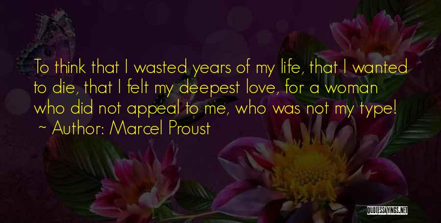 Marcel Proust Quotes: To Think That I Wasted Years Of My Life, That I Wanted To Die, That I Felt My Deepest Love,