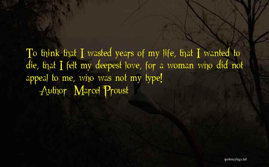 Marcel Proust Quotes: To Think That I Wasted Years Of My Life, That I Wanted To Die, That I Felt My Deepest Love,