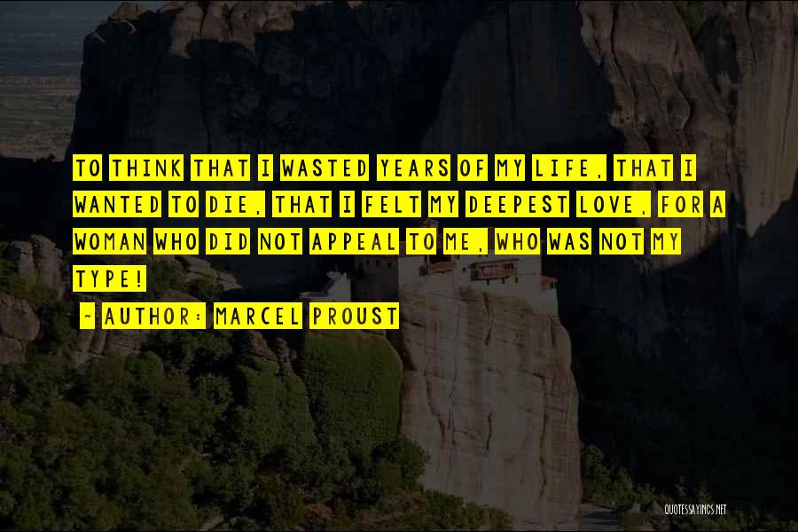 Marcel Proust Quotes: To Think That I Wasted Years Of My Life, That I Wanted To Die, That I Felt My Deepest Love,