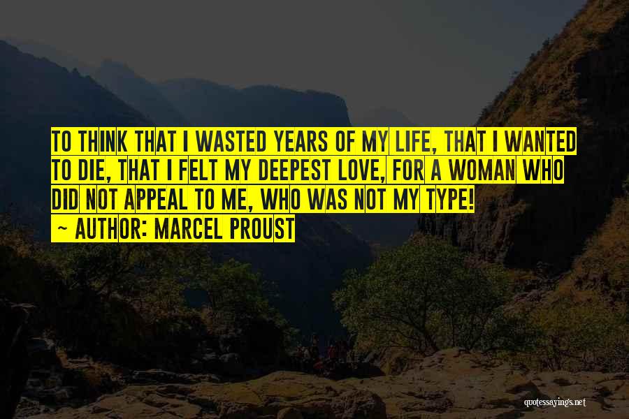 Marcel Proust Quotes: To Think That I Wasted Years Of My Life, That I Wanted To Die, That I Felt My Deepest Love,