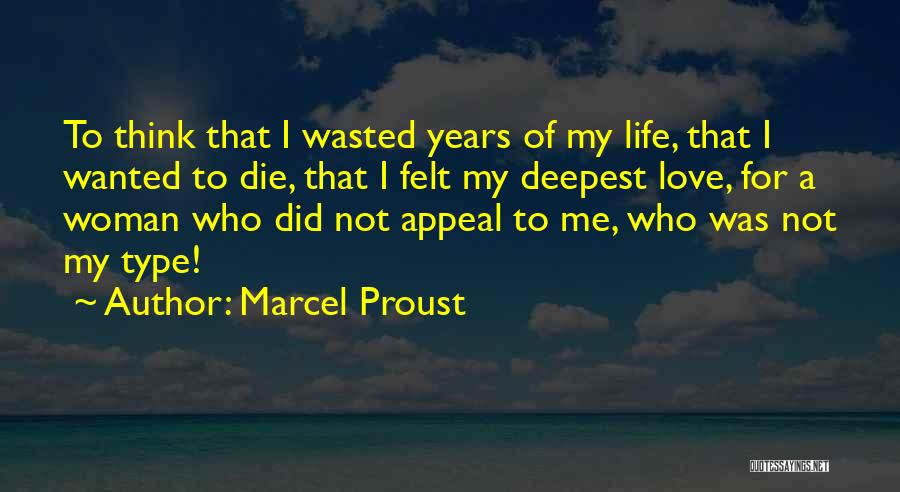 Marcel Proust Quotes: To Think That I Wasted Years Of My Life, That I Wanted To Die, That I Felt My Deepest Love,