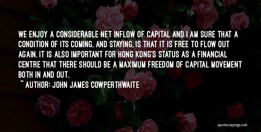 John James Cowperthwaite Quotes: We Enjoy A Considerable Net Inflow Of Capital And I Am Sure That A Condition Of Its Coming, And Staying,