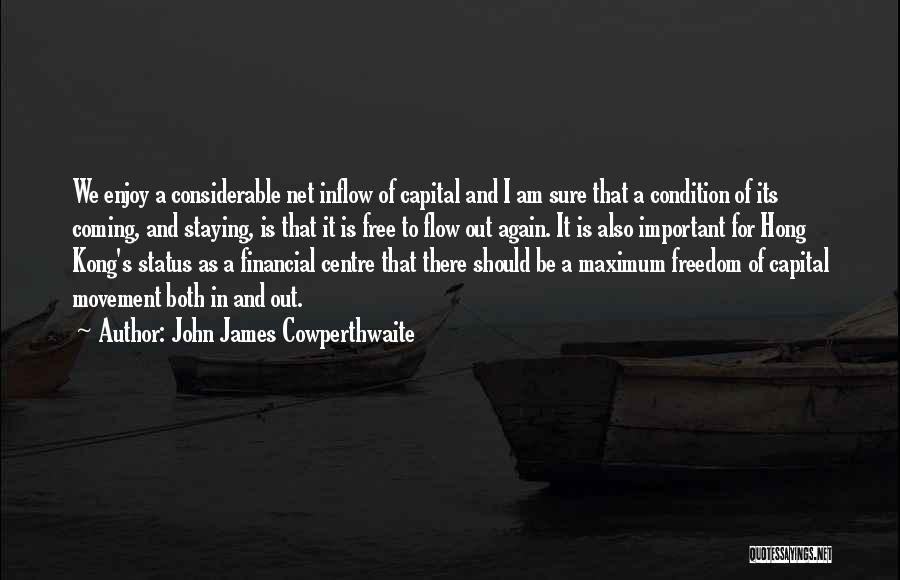 John James Cowperthwaite Quotes: We Enjoy A Considerable Net Inflow Of Capital And I Am Sure That A Condition Of Its Coming, And Staying,