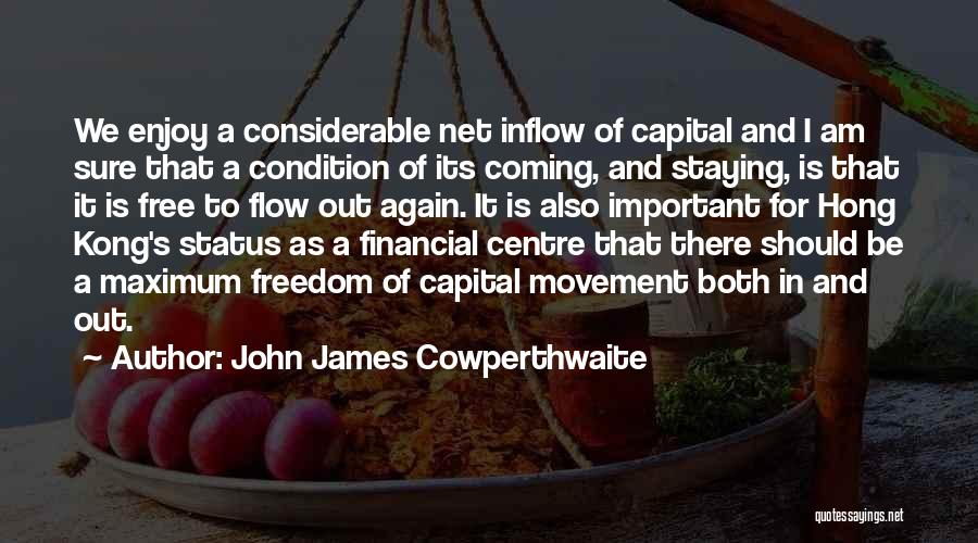 John James Cowperthwaite Quotes: We Enjoy A Considerable Net Inflow Of Capital And I Am Sure That A Condition Of Its Coming, And Staying,